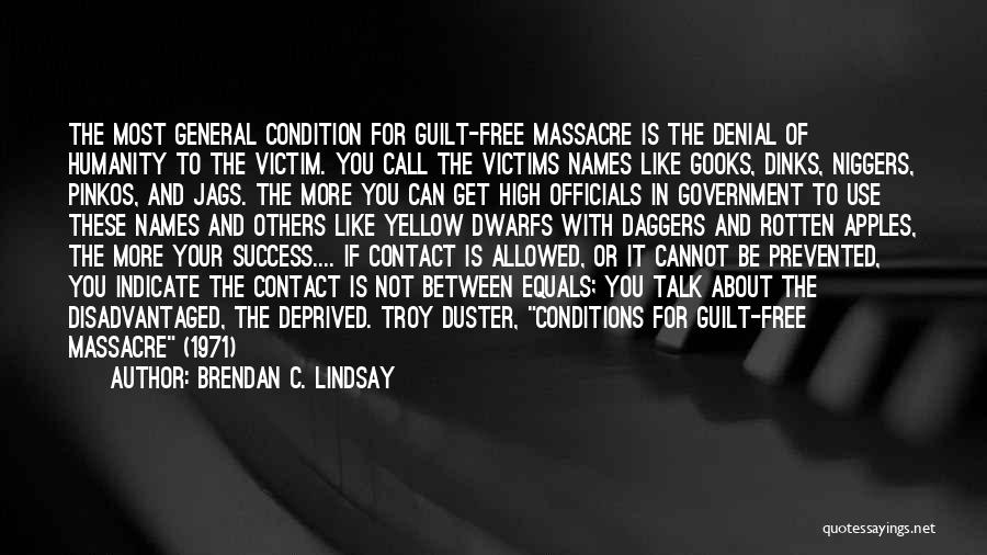 Brendan C. Lindsay Quotes: The Most General Condition For Guilt-free Massacre Is The Denial Of Humanity To The Victim. You Call The Victims Names