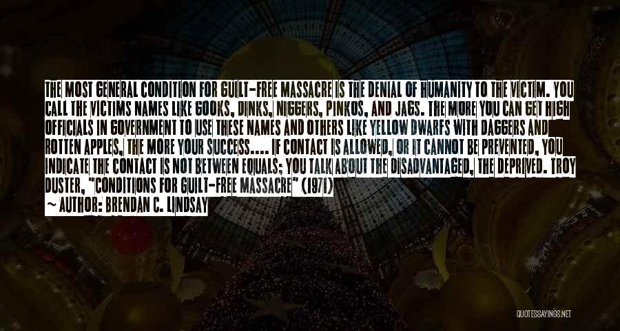 Brendan C. Lindsay Quotes: The Most General Condition For Guilt-free Massacre Is The Denial Of Humanity To The Victim. You Call The Victims Names