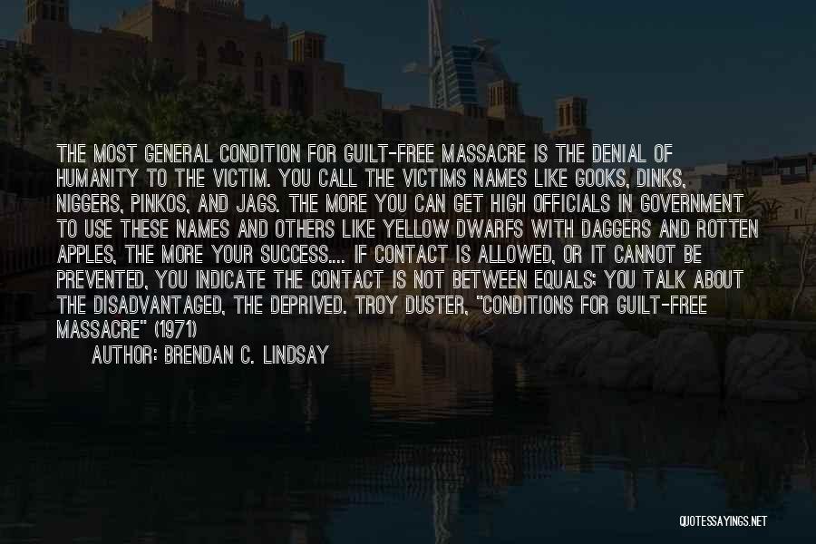Brendan C. Lindsay Quotes: The Most General Condition For Guilt-free Massacre Is The Denial Of Humanity To The Victim. You Call The Victims Names