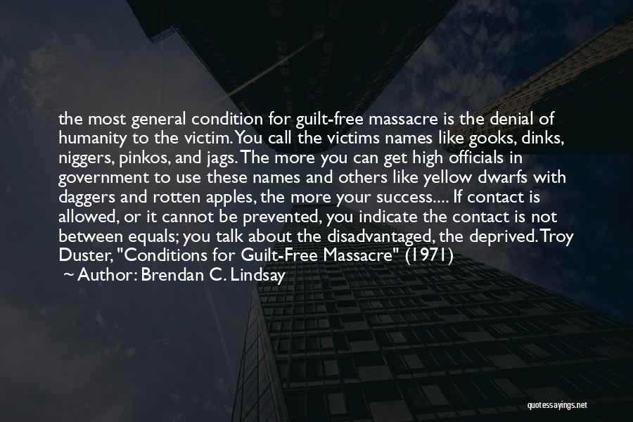 Brendan C. Lindsay Quotes: The Most General Condition For Guilt-free Massacre Is The Denial Of Humanity To The Victim. You Call The Victims Names
