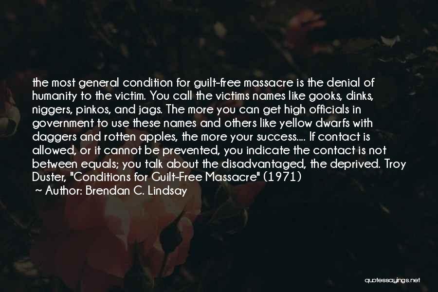 Brendan C. Lindsay Quotes: The Most General Condition For Guilt-free Massacre Is The Denial Of Humanity To The Victim. You Call The Victims Names