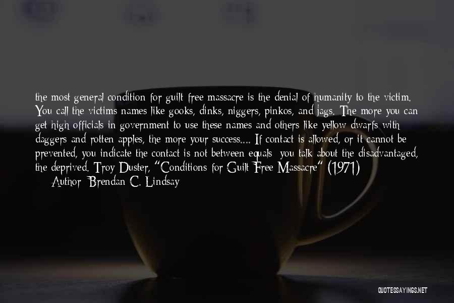 Brendan C. Lindsay Quotes: The Most General Condition For Guilt-free Massacre Is The Denial Of Humanity To The Victim. You Call The Victims Names