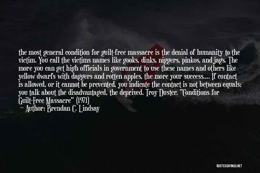 Brendan C. Lindsay Quotes: The Most General Condition For Guilt-free Massacre Is The Denial Of Humanity To The Victim. You Call The Victims Names