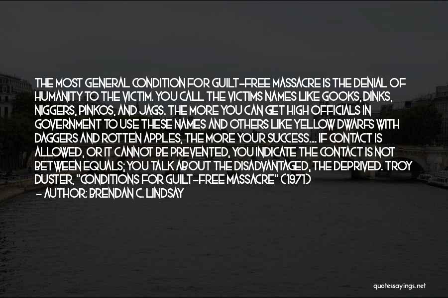 Brendan C. Lindsay Quotes: The Most General Condition For Guilt-free Massacre Is The Denial Of Humanity To The Victim. You Call The Victims Names
