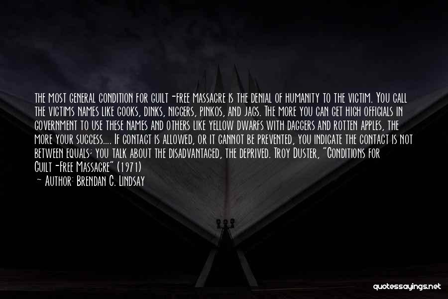 Brendan C. Lindsay Quotes: The Most General Condition For Guilt-free Massacre Is The Denial Of Humanity To The Victim. You Call The Victims Names