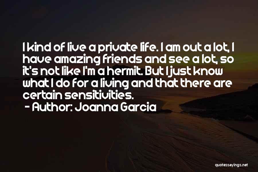 Joanna Garcia Quotes: I Kind Of Live A Private Life. I Am Out A Lot, I Have Amazing Friends And See A Lot,