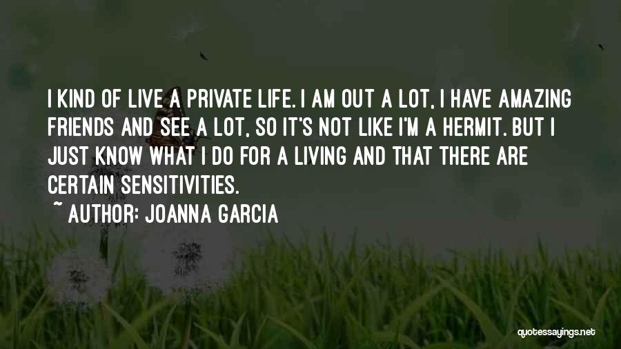 Joanna Garcia Quotes: I Kind Of Live A Private Life. I Am Out A Lot, I Have Amazing Friends And See A Lot,