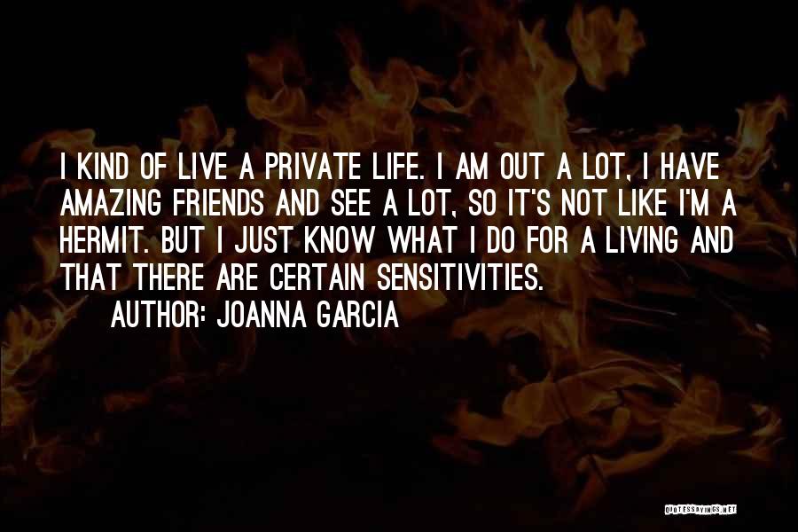 Joanna Garcia Quotes: I Kind Of Live A Private Life. I Am Out A Lot, I Have Amazing Friends And See A Lot,