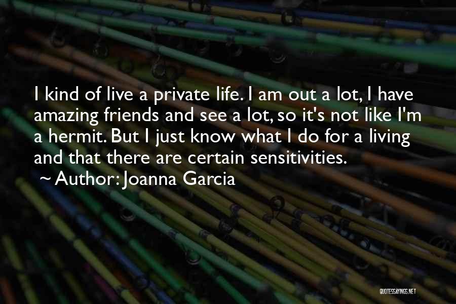 Joanna Garcia Quotes: I Kind Of Live A Private Life. I Am Out A Lot, I Have Amazing Friends And See A Lot,