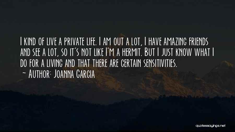 Joanna Garcia Quotes: I Kind Of Live A Private Life. I Am Out A Lot, I Have Amazing Friends And See A Lot,