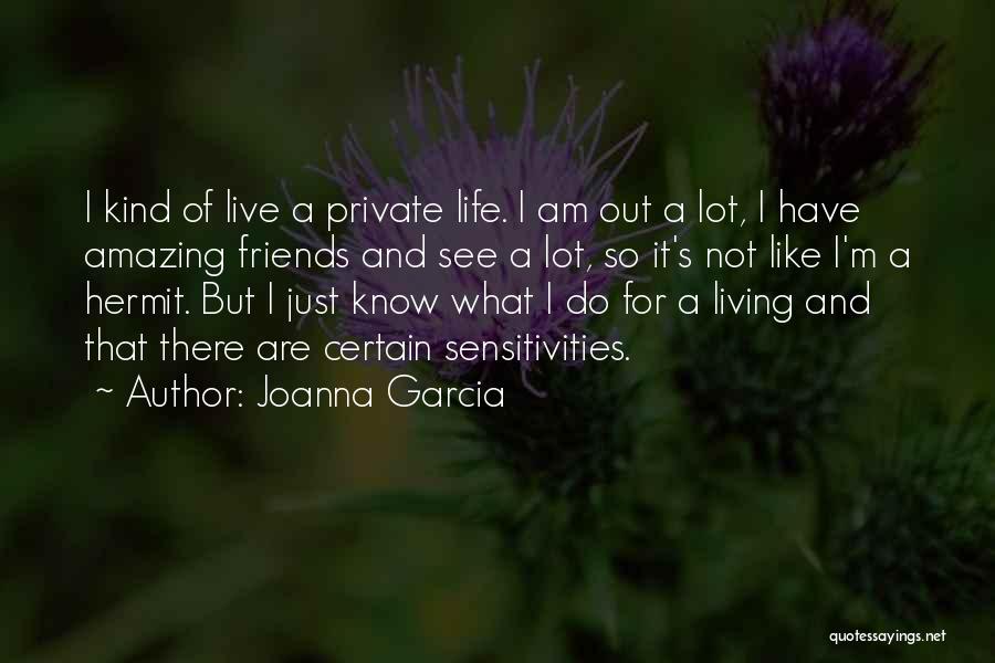 Joanna Garcia Quotes: I Kind Of Live A Private Life. I Am Out A Lot, I Have Amazing Friends And See A Lot,