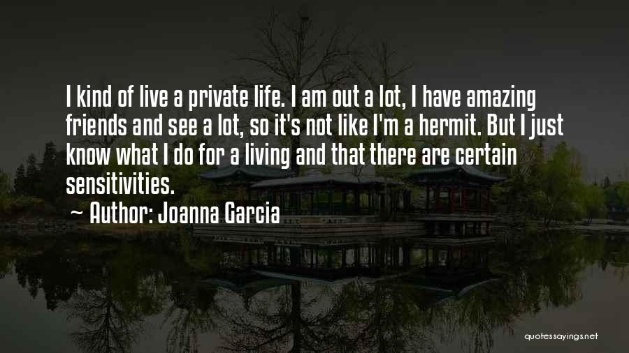 Joanna Garcia Quotes: I Kind Of Live A Private Life. I Am Out A Lot, I Have Amazing Friends And See A Lot,