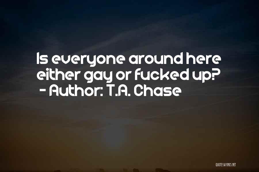 T.A. Chase Quotes: Is Everyone Around Here Either Gay Or Fucked Up?