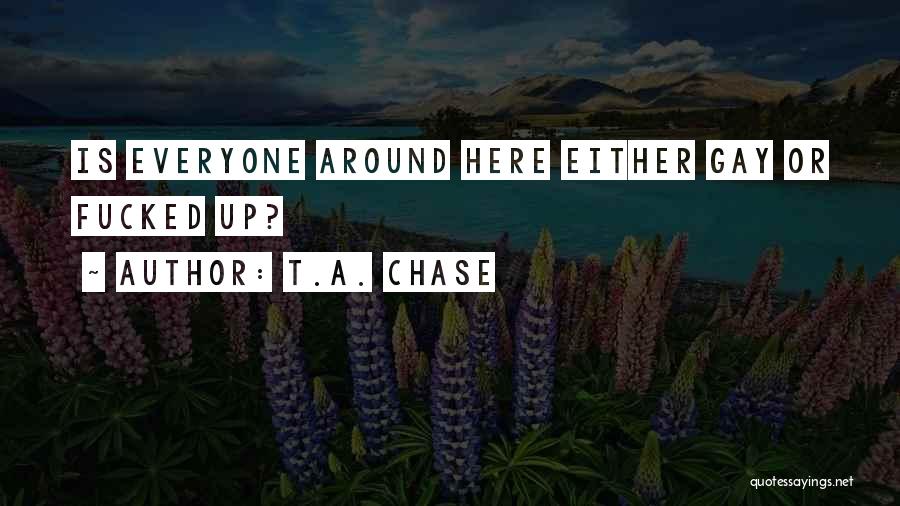 T.A. Chase Quotes: Is Everyone Around Here Either Gay Or Fucked Up?