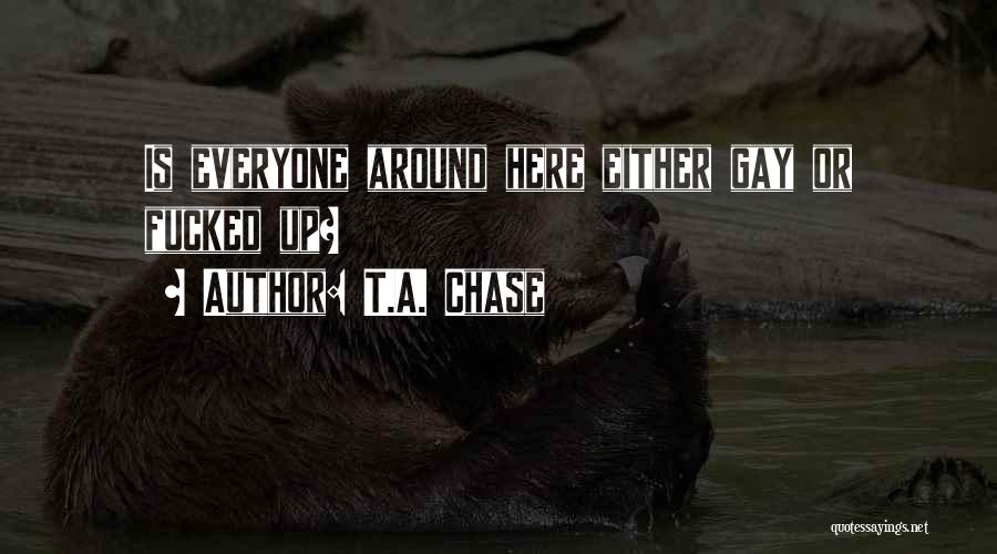 T.A. Chase Quotes: Is Everyone Around Here Either Gay Or Fucked Up?