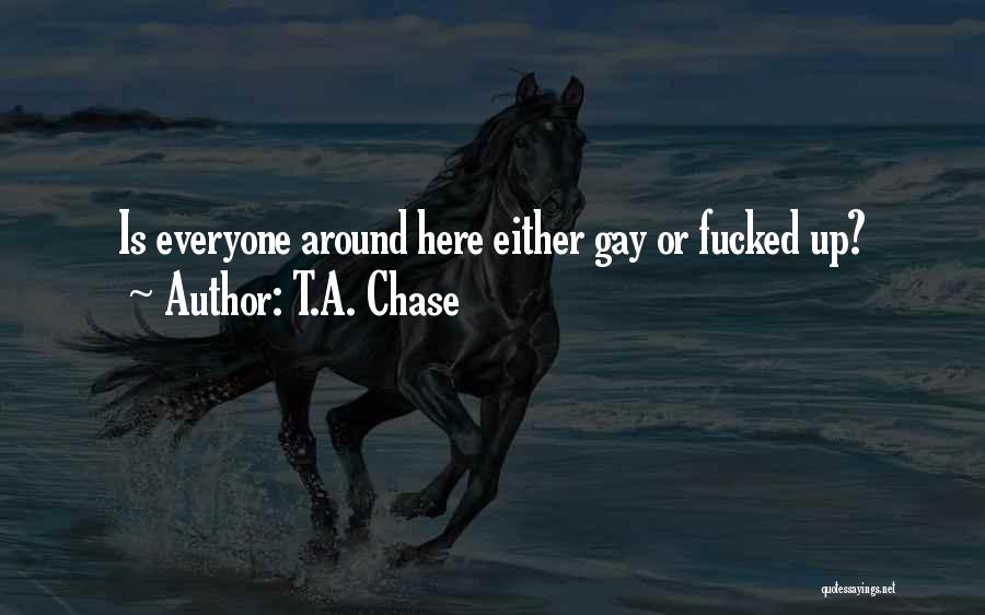 T.A. Chase Quotes: Is Everyone Around Here Either Gay Or Fucked Up?
