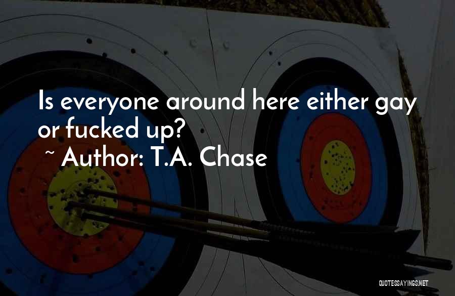 T.A. Chase Quotes: Is Everyone Around Here Either Gay Or Fucked Up?