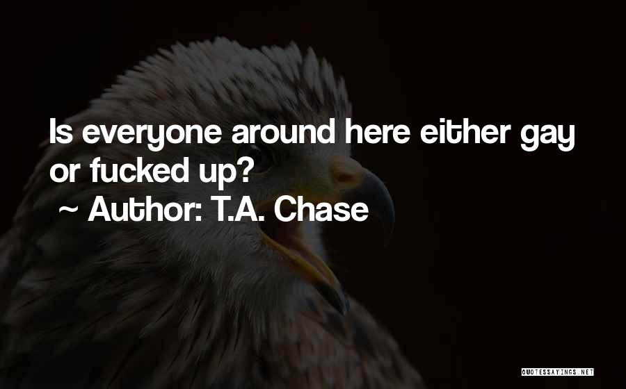 T.A. Chase Quotes: Is Everyone Around Here Either Gay Or Fucked Up?