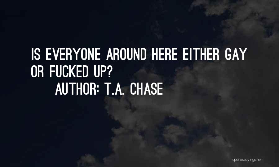 T.A. Chase Quotes: Is Everyone Around Here Either Gay Or Fucked Up?