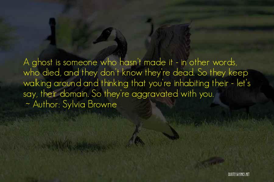 Sylvia Browne Quotes: A Ghost Is Someone Who Hasn't Made It - In Other Words, Who Died, And They Don't Know They're Dead.