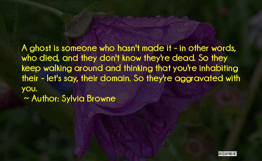 Sylvia Browne Quotes: A Ghost Is Someone Who Hasn't Made It - In Other Words, Who Died, And They Don't Know They're Dead.