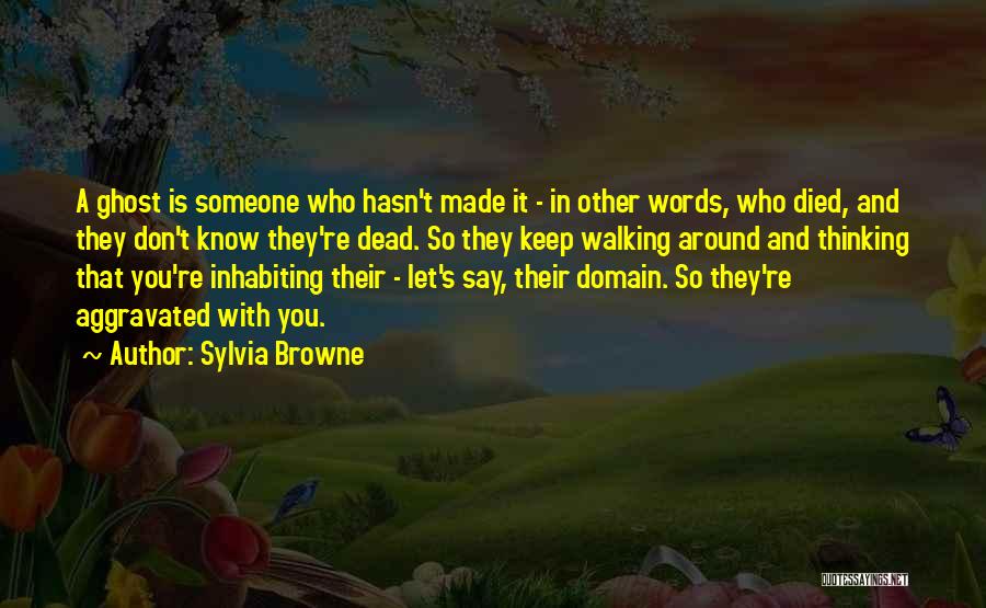 Sylvia Browne Quotes: A Ghost Is Someone Who Hasn't Made It - In Other Words, Who Died, And They Don't Know They're Dead.