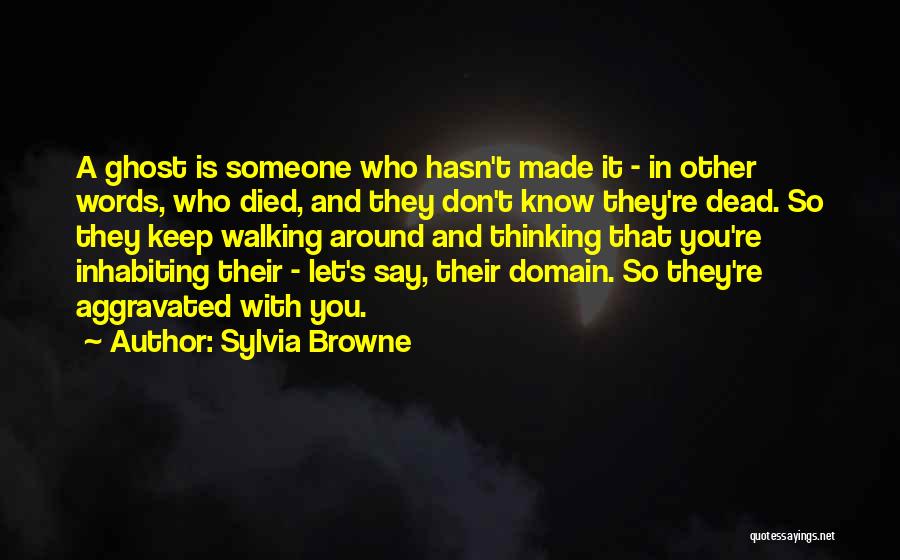 Sylvia Browne Quotes: A Ghost Is Someone Who Hasn't Made It - In Other Words, Who Died, And They Don't Know They're Dead.