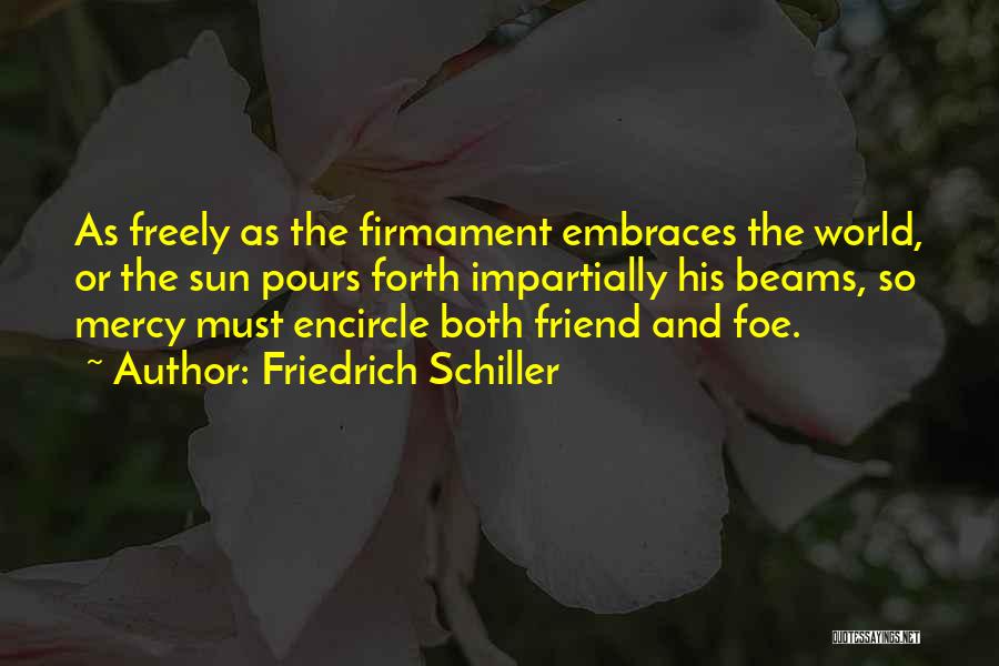 Friedrich Schiller Quotes: As Freely As The Firmament Embraces The World, Or The Sun Pours Forth Impartially His Beams, So Mercy Must Encircle