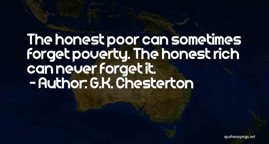 G.K. Chesterton Quotes: The Honest Poor Can Sometimes Forget Poverty. The Honest Rich Can Never Forget It.