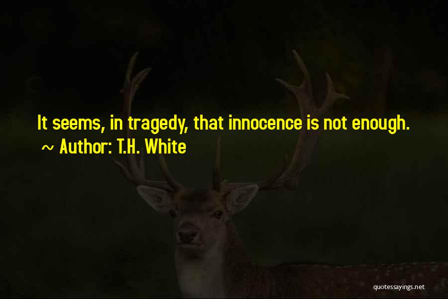 T.H. White Quotes: It Seems, In Tragedy, That Innocence Is Not Enough.