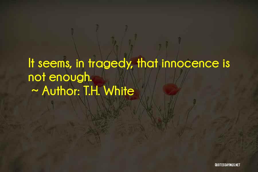 T.H. White Quotes: It Seems, In Tragedy, That Innocence Is Not Enough.