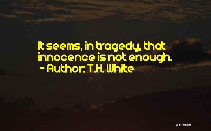 T.H. White Quotes: It Seems, In Tragedy, That Innocence Is Not Enough.