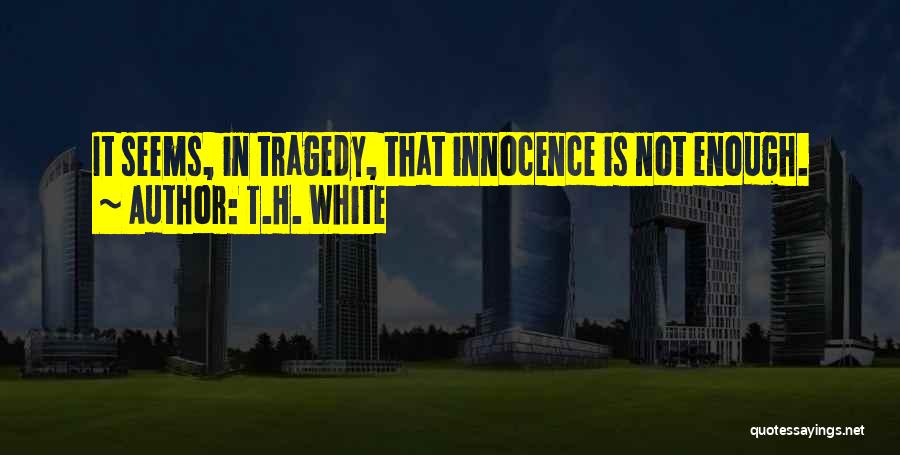 T.H. White Quotes: It Seems, In Tragedy, That Innocence Is Not Enough.