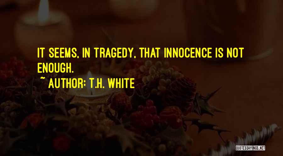 T.H. White Quotes: It Seems, In Tragedy, That Innocence Is Not Enough.