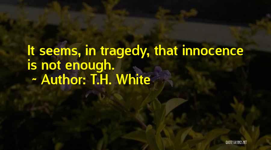 T.H. White Quotes: It Seems, In Tragedy, That Innocence Is Not Enough.