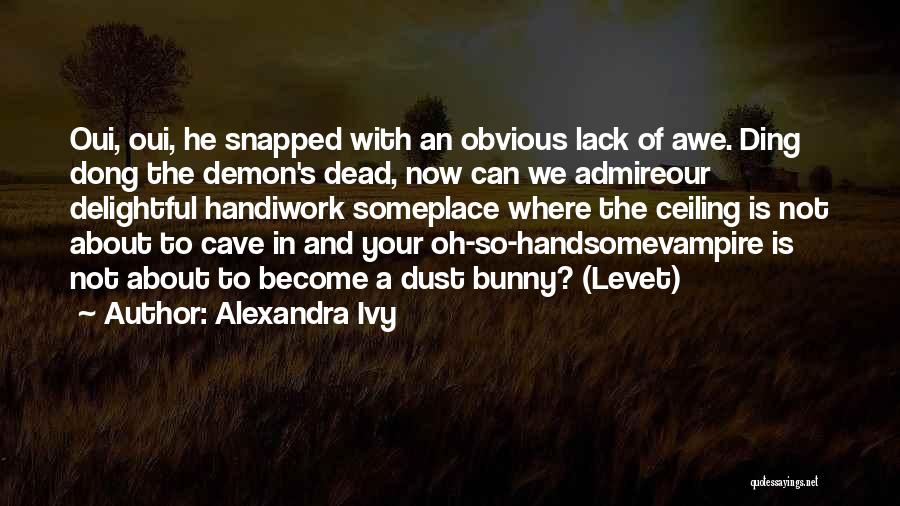 Alexandra Ivy Quotes: Oui, Oui, He Snapped With An Obvious Lack Of Awe. Ding Dong The Demon's Dead, Now Can We Admireour Delightful