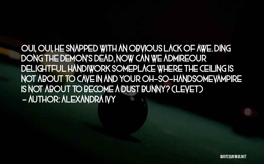 Alexandra Ivy Quotes: Oui, Oui, He Snapped With An Obvious Lack Of Awe. Ding Dong The Demon's Dead, Now Can We Admireour Delightful