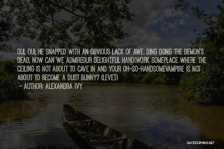 Alexandra Ivy Quotes: Oui, Oui, He Snapped With An Obvious Lack Of Awe. Ding Dong The Demon's Dead, Now Can We Admireour Delightful