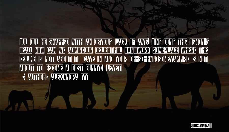 Alexandra Ivy Quotes: Oui, Oui, He Snapped With An Obvious Lack Of Awe. Ding Dong The Demon's Dead, Now Can We Admireour Delightful