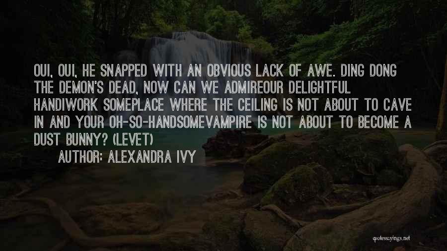 Alexandra Ivy Quotes: Oui, Oui, He Snapped With An Obvious Lack Of Awe. Ding Dong The Demon's Dead, Now Can We Admireour Delightful