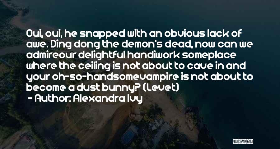 Alexandra Ivy Quotes: Oui, Oui, He Snapped With An Obvious Lack Of Awe. Ding Dong The Demon's Dead, Now Can We Admireour Delightful