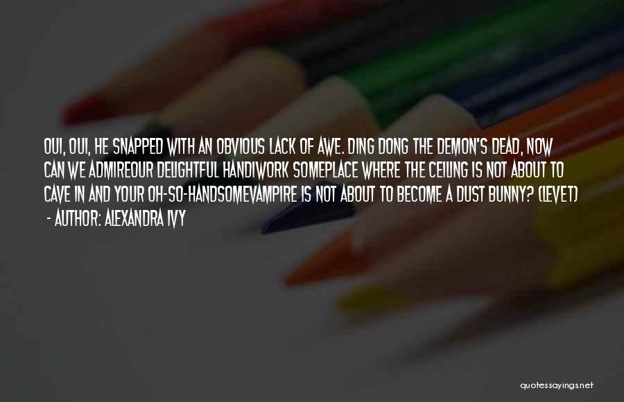 Alexandra Ivy Quotes: Oui, Oui, He Snapped With An Obvious Lack Of Awe. Ding Dong The Demon's Dead, Now Can We Admireour Delightful