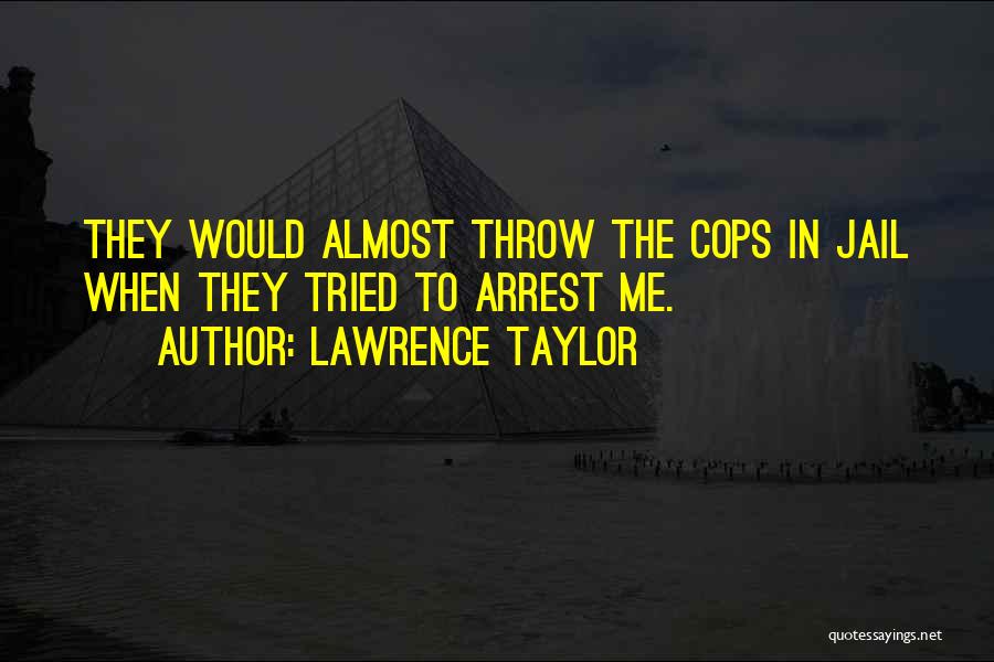 Lawrence Taylor Quotes: They Would Almost Throw The Cops In Jail When They Tried To Arrest Me.