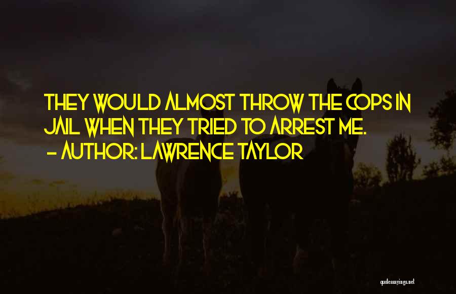 Lawrence Taylor Quotes: They Would Almost Throw The Cops In Jail When They Tried To Arrest Me.