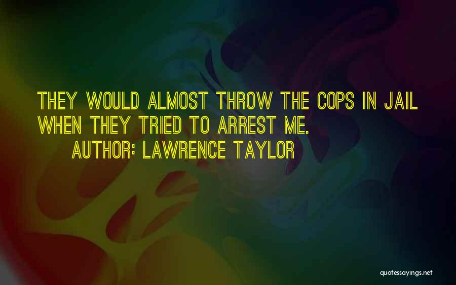 Lawrence Taylor Quotes: They Would Almost Throw The Cops In Jail When They Tried To Arrest Me.
