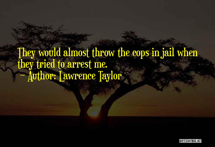 Lawrence Taylor Quotes: They Would Almost Throw The Cops In Jail When They Tried To Arrest Me.