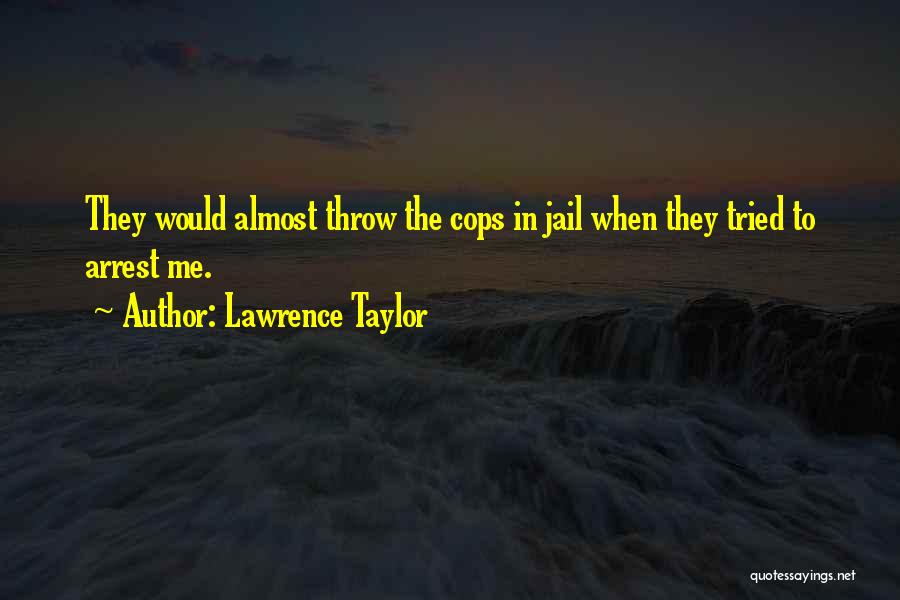 Lawrence Taylor Quotes: They Would Almost Throw The Cops In Jail When They Tried To Arrest Me.