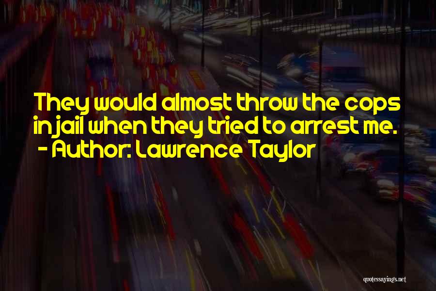 Lawrence Taylor Quotes: They Would Almost Throw The Cops In Jail When They Tried To Arrest Me.