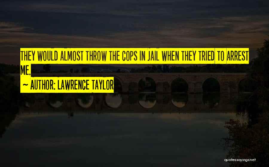 Lawrence Taylor Quotes: They Would Almost Throw The Cops In Jail When They Tried To Arrest Me.