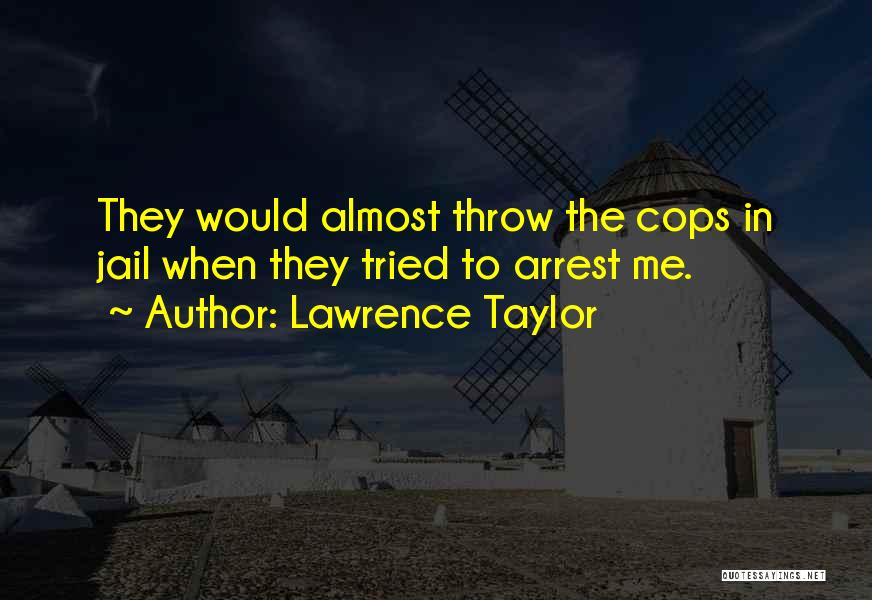 Lawrence Taylor Quotes: They Would Almost Throw The Cops In Jail When They Tried To Arrest Me.